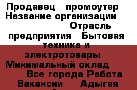 Продавец / промоутер › Название организации ­ Energy Group › Отрасль предприятия ­ Бытовая техника и электротовары › Минимальный оклад ­ 50 000 - Все города Работа » Вакансии   . Адыгея респ.,Адыгейск г.